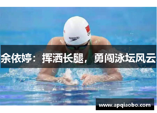 余依婷：挥洒长腿，勇闯泳坛风云